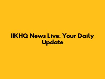 IIKHQ News Live: Your Daily Update