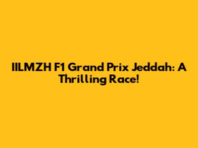IILMZH F1 Grand Prix Jeddah: A Thrilling Race!