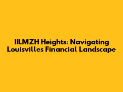 IILMZH Heights: Navigating Louisville's Financial Landscape