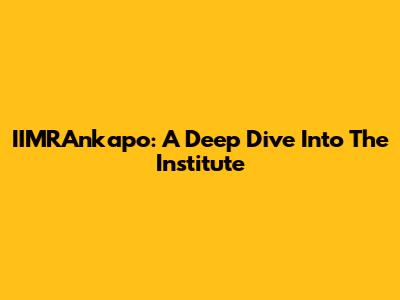 IIMRAnkapo: A Deep Dive Into The Institute