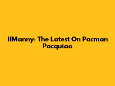 IIManny: The Latest On Pacman Pacquiao