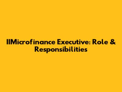 IIMicrofinance Executive: Role & Responsibilities