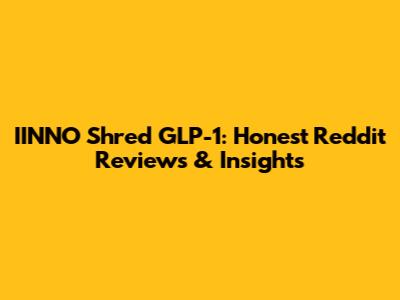 IINNO Shred GLP-1: Honest Reddit Reviews & Insights