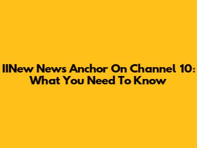 IINew News Anchor On Channel 10: What You Need To Know