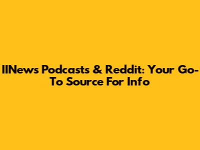 IINews Podcasts & Reddit: Your Go-To Source For Info