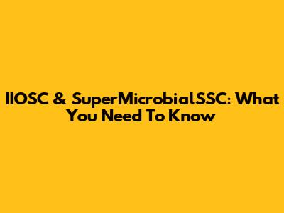 IIOSC & SuperMicrobialSSC: What You Need To Know