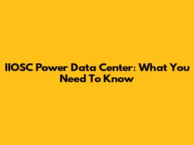 IIOSC Power Data Center: What You Need To Know