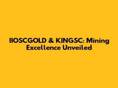 IIOSCGOLD & KINGSC: Mining Excellence Unveiled