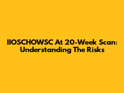 IIOSCHOWSC At 20-Week Scan: Understanding The Risks