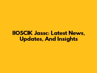 IIOSCIK Jassc: Latest News, Updates, And Insights