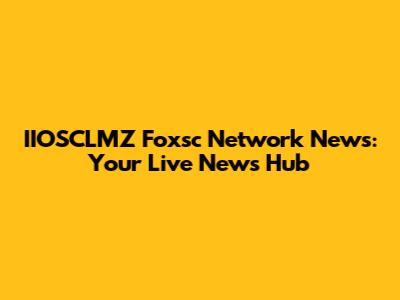 IIOSCLMZ Foxsc Network News: Your Live News Hub