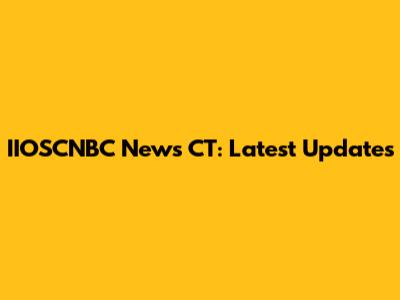 IIOSCNBC News CT: Latest Updates