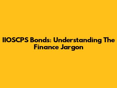 IIOSCPS Bonds: Understanding The Finance Jargon