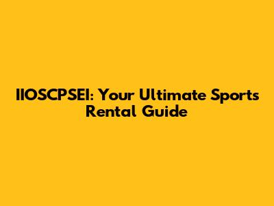 IIOSCPSEI: Your Ultimate Sports Rental Guide