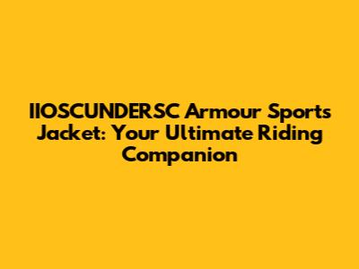 IIOSCUNDERSC Armour Sports Jacket: Your Ultimate Riding Companion