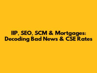 IIP, SEO, SCM & Mortgages: Decoding Bad News & CSE Rates
