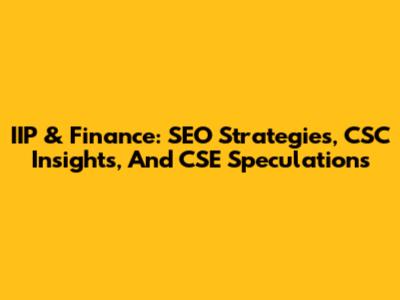 IIP & Finance: SEO Strategies, CSC Insights, And CSE Speculations