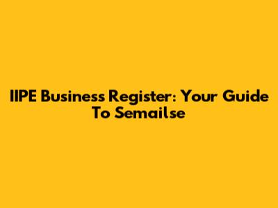 IIPE Business Register: Your Guide To Semailse