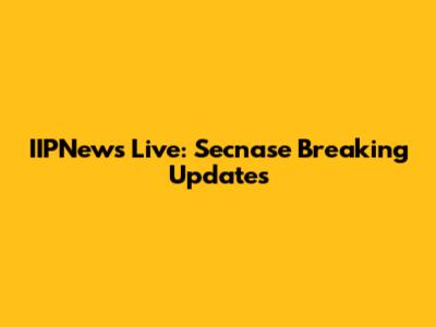 IIPNews Live: Secnase Breaking Updates