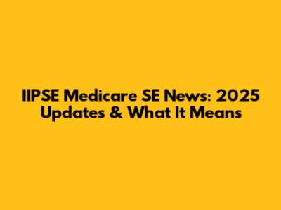 IIPSE Medicare SE News: 2025 Updates & What It Means