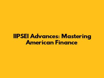 IIPSEI Advances: Mastering American Finance