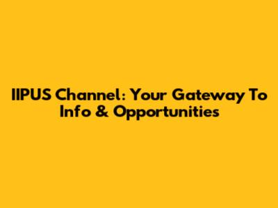 IIPUS Channel: Your Gateway To Info & Opportunities