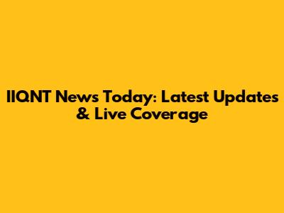 IIQNT News Today: Latest Updates & Live Coverage