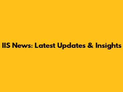 IIS News: Latest Updates & Insights