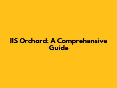 IIS Orchard: A Comprehensive Guide