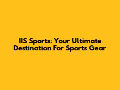 IIS Sports: Your Ultimate Destination For Sports Gear