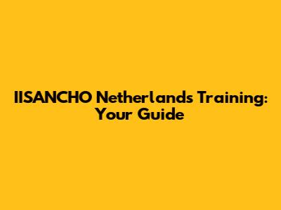 IISANCHO Netherlands Training: Your Guide