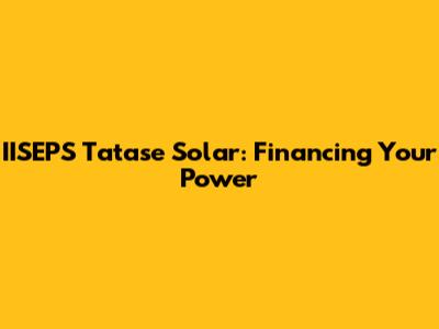 IISEPS Tatase Solar: Financing Your Power