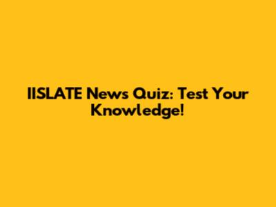 IISLATE News Quiz: Test Your Knowledge!