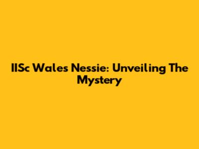 IISc Wales Nessie: Unveiling The Mystery