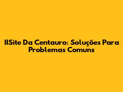 IISite Da Centauro: Soluções Para Problemas Comuns