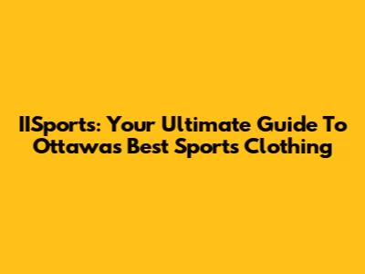 IISports: Your Ultimate Guide To Ottawa's Best Sports Clothing
