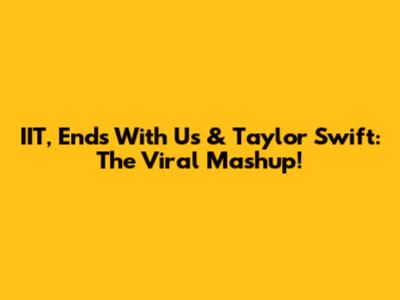 IIT, 'Ends With Us' & Taylor Swift: The Viral Mashup!