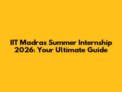 IIT Madras Summer Internship 2026: Your Ultimate Guide
