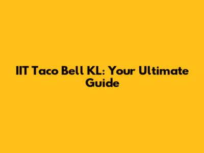IIT Taco Bell KL: Your Ultimate Guide