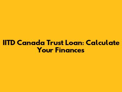 IITD Canada Trust Loan: Calculate Your Finances