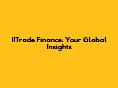 IITrade Finance: Your Global Insights