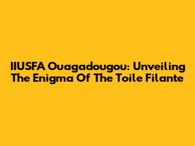 IIUSFA Ouagadougou: Unveiling The Enigma Of The Toile Filante