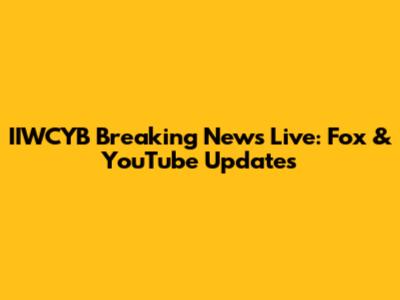 IIWCYB Breaking News Live: Fox & YouTube Updates