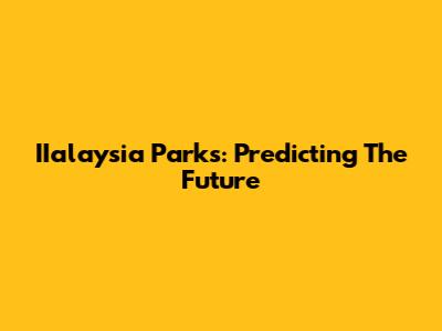IIalaysia Parks: Predicting The Future