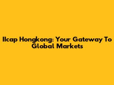 IIcap Hongkong: Your Gateway To Global Markets