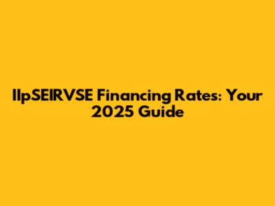 IIpSEIRVSE Financing Rates: Your 2025 Guide