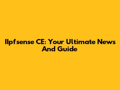 IIpfsense CE: Your Ultimate News And Guide