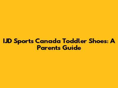IJD Sports Canada Toddler Shoes: A Parent's Guide