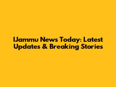 IJammu News Today: Latest Updates & Breaking Stories