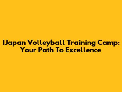 IJapan Volleyball Training Camp: Your Path To Excellence